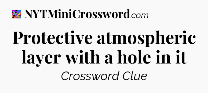 Protective atmospheric layer with a hole in it Crossword Clue