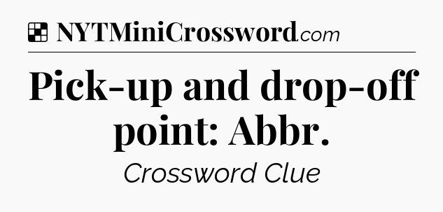 Solution: Pick-up and drop-off point: Abbr - NYT Crossword
