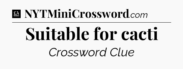 Suitable for cacti - LA Times Crossword