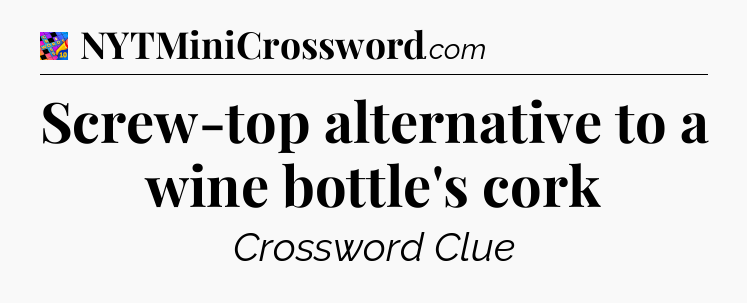Screw-top alternative to a wine bottle's cork Crossword Clue
