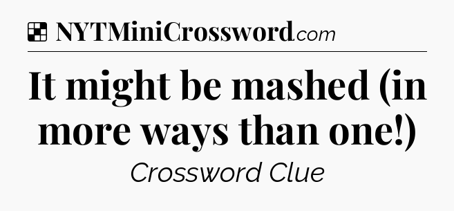 Solution: It might be mashed (in more ways than one!) - NYT Crossword