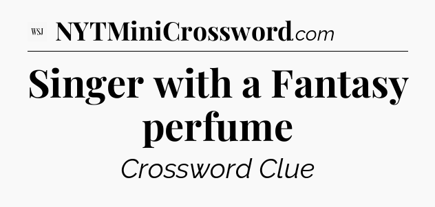 Singer with a Fantasy perfume - WSJ Crossword