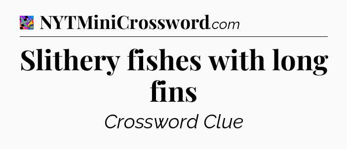 Slithery fishes with long fins Crossword Clue