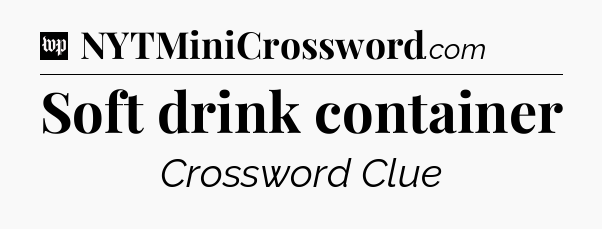 Soft drink container Crossword Clue