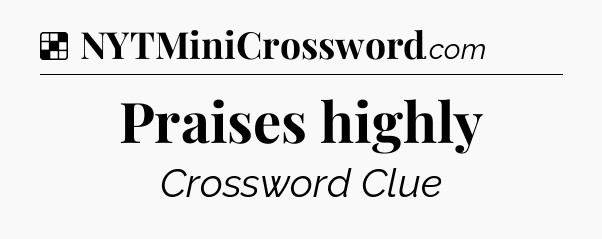 Solution: Praises highly - NYT Crossword