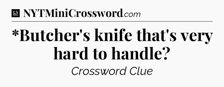 *Butcher's knife that's very hard to handle - LA Times Crossword
