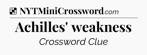 Solution: Achilles' weakness - NYT Crossword