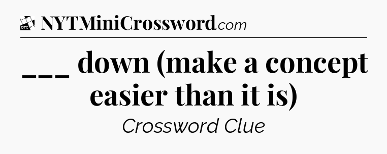 ___ down (make a concept easier than it is) - Daily Themed Classic Crossword