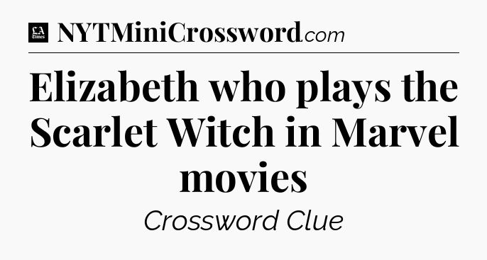 Elizabeth who plays the Scarlet Witch in Marvel movies - LA Times Crossword