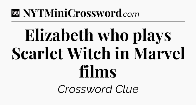 Elizabeth who plays Scarlet Witch in Marvel films Crossword Clue