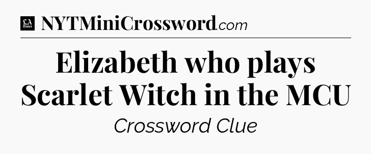 Elizabeth who plays Scarlet Witch in the MCU - LA Times Crossword