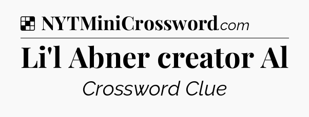 Solution: Li'l Abner creator Al - NYT Crossword