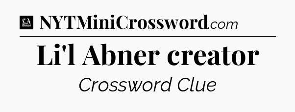 Li'l Abner creator - LA Times Crossword