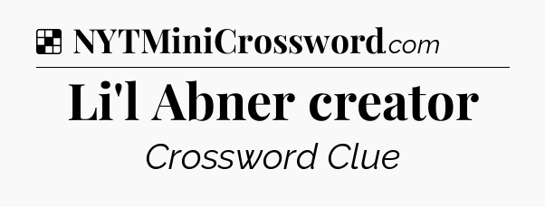 Solution: Li'l Abner creator - NYT Crossword