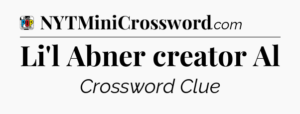 Li'l Abner creator Al Crossword Clue