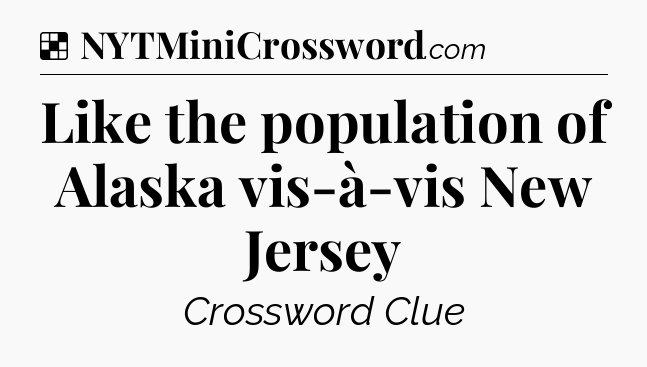 Solution: Like the population of Alaska vis-à-vis New Jersey - NYT Crossword