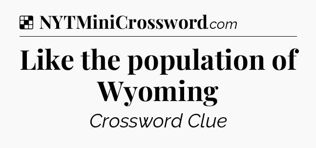 Solution: Like the population of Wyoming - NYT Crossword