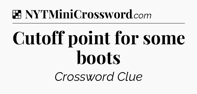 Solution: Cutoff point for some boots - NYT Crossword