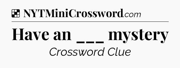 Solution: Have an ___ mystery - NYT Crossword