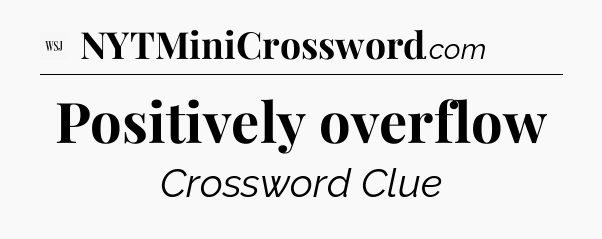 Positively overflow - WSJ Crossword