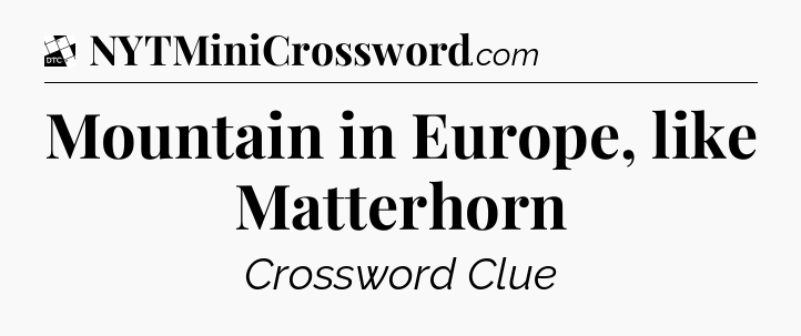Mountain in Europe, like Matterhorn - Daily Themed Classic Crossword