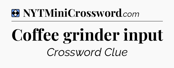 Solution: Coffee grinder input - NYT Mini Crossword