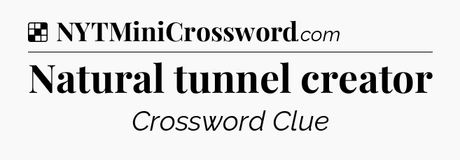 Solution: Natural tunnel creator - NYT Crossword