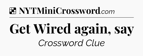 Solution: Get Wired again, say - NYT Crossword