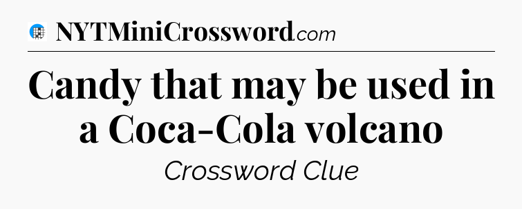 Candy that may be used in a Coca-Cola volcano Crossword Clue