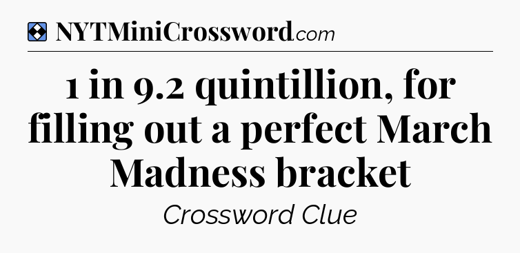 Solution: 1 in 9.2 quintillion, for filling out a perfect March Madness bracket - NYT Mini Crossword