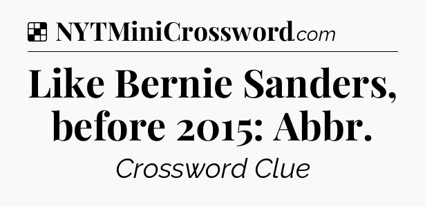 Solution: Like Bernie Sanders, before 2015: Abbr - NYT Crossword