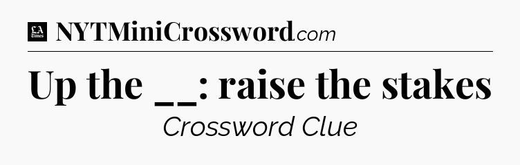 Up the __: raise the stakes - LA Times Crossword