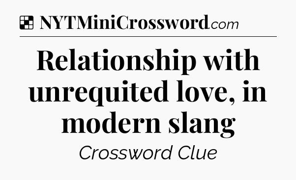 Solution: Relationship with unrequited love, in modern slang - NYT Crossword
