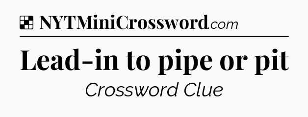 Solution: Lead-in to pipe or pit - NYT Crossword