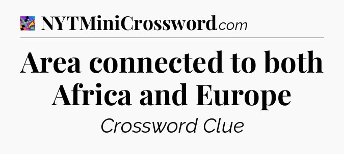 Area connected to both Africa and Europe Crossword Clue