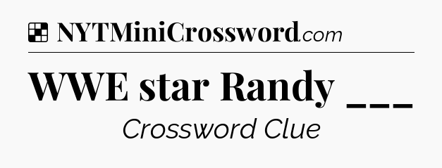 WWE star Randy ___ NYT Crossword