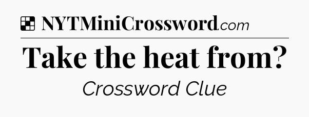 Solution: Take the heat from - NYT Crossword