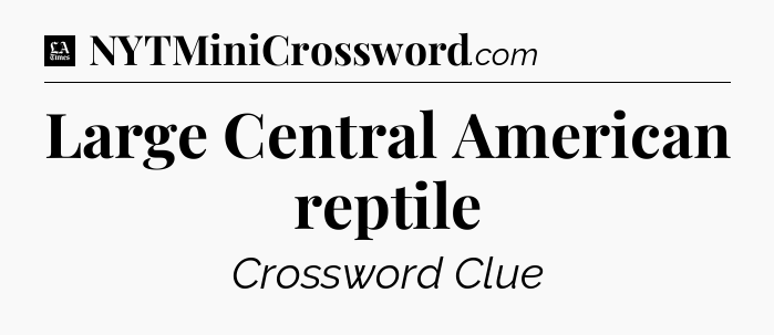 Large Central American reptile - LA Times Crossword
