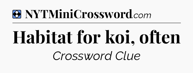 Solution: Habitat for koi, often - NYT Mini Crossword