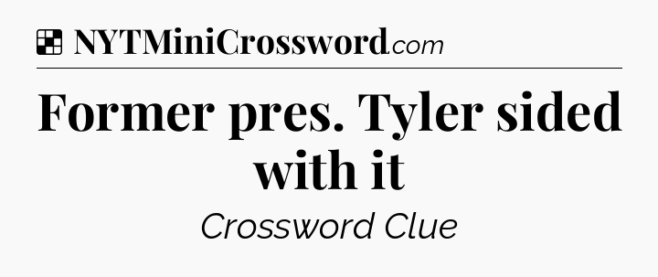 Solution: Former pres. Tyler sided with it - NYT Crossword