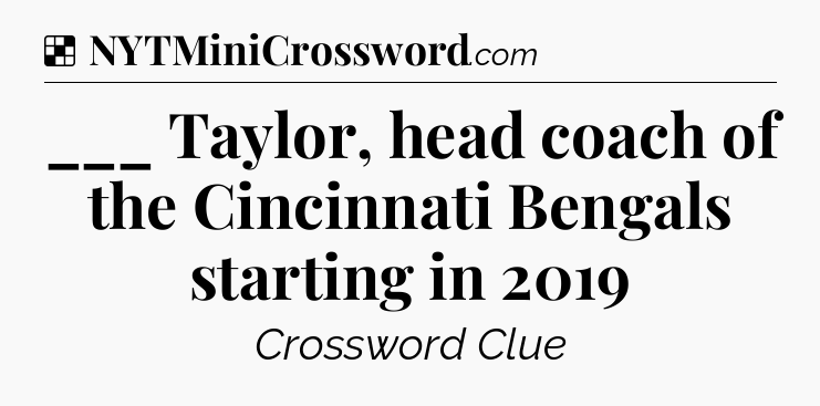 Solution: ___ Taylor, head coach of the Cincinnati Bengals starting in 2019 - NYT Crossword