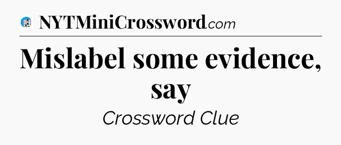 Mislabel some evidence, say Crossword Clue