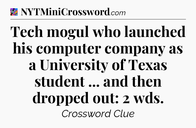 Tech mogul who launched his computer company as a University of Texas student ... and then dropped out: 2 wds Crossword Clue