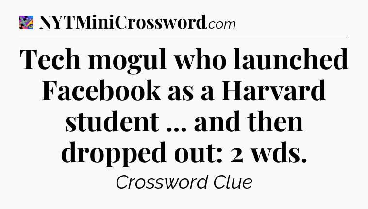 Tech mogul who launched Facebook as a Harvard student ... and then dropped out: 2 wds Crossword Clue