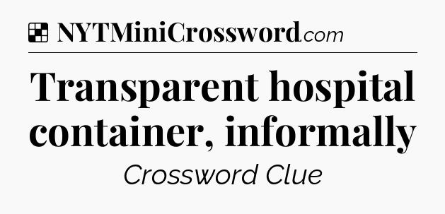 Solution: Transparent hospital container, informally - NYT Crossword