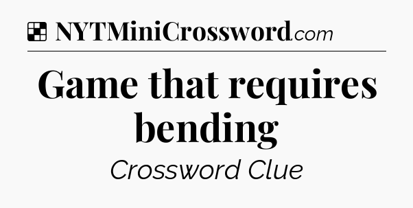 Solution: Game that requires bending - NYT Crossword