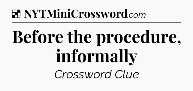 Solution: Before the procedure, informally - NYT Crossword