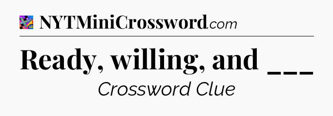Ready, willing, and ___ Crossword Clue