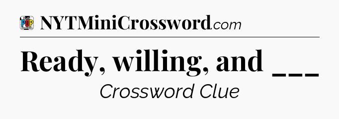 Ready, willing, and ___ Crossword Clue