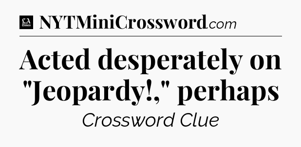 Acted desperately on 